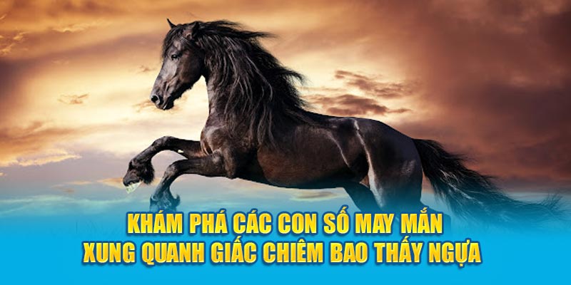 Khám phá các con số may mắn xung quanh giấc chiêm bao thấy ngựa